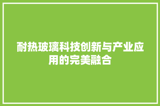 耐热玻璃科技创新与产业应用的完美融合