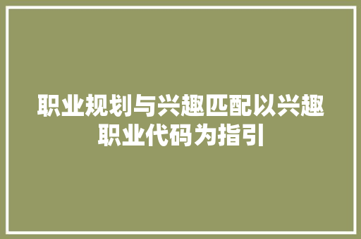 职业规划与兴趣匹配以兴趣职业代码为指引  第1张