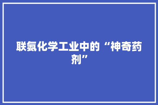 联氨化学工业中的“神奇药剂”