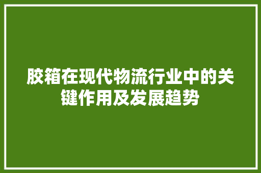 胶箱在现代物流行业中的关键作用及发展趋势