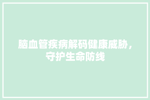 脑血管疾病解码健康威胁，守护生命防线