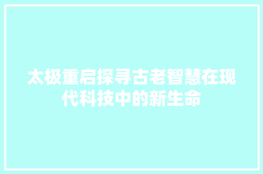 太极重启探寻古老智慧在现代科技中的新生命