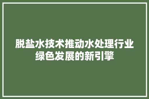 脱盐水技术推动水处理行业绿色发展的新引擎