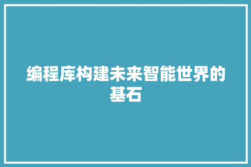 编程库构建未来智能世界的基石