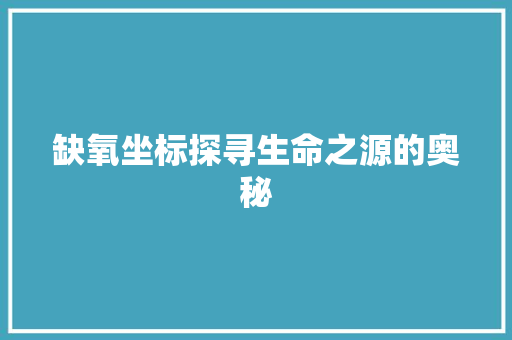 缺氧坐标探寻生命之源的奥秘