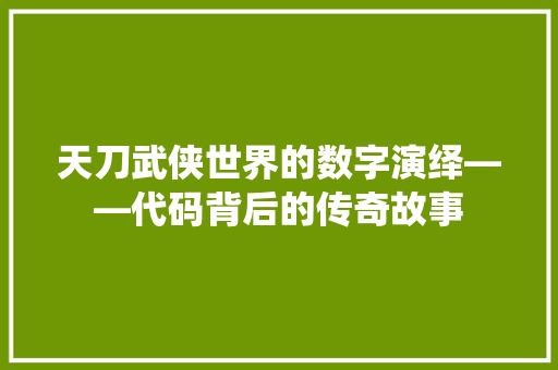 天刀武侠世界的数字演绎——代码背后的传奇故事