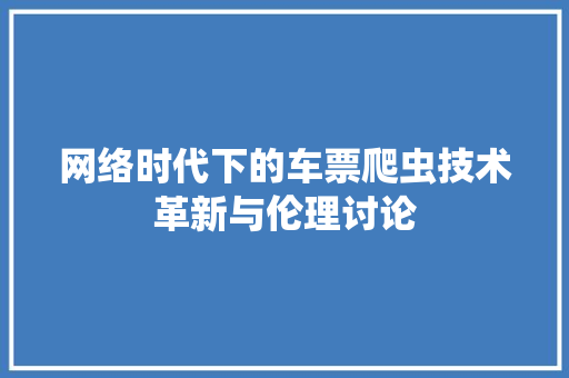 网络时代下的车票爬虫技术革新与伦理讨论