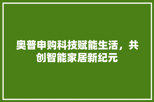 奥普申购科技赋能生活，共创智能家居新纪元