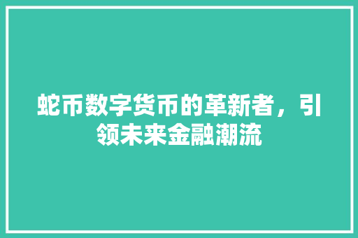 蛇币数字货币的革新者，引领未来金融潮流