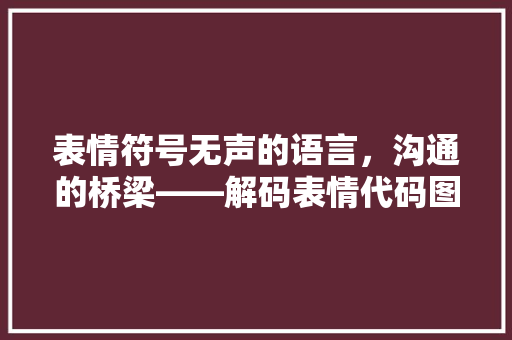 表情符号无声的语言，沟通的桥梁——解码表情代码图片的魅力