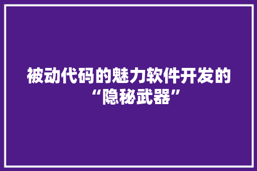 被动代码的魅力软件开发的“隐秘武器”