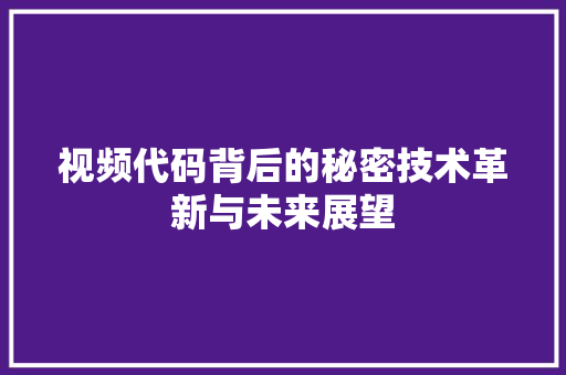 视频代码背后的秘密技术革新与未来展望