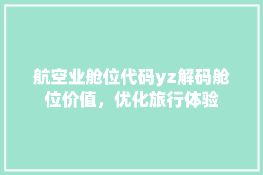 航空业舱位代码yz解码舱位价值，优化旅行体验