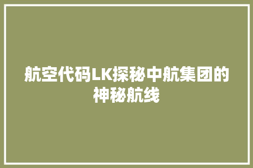 航空代码LK探秘中航集团的神秘航线