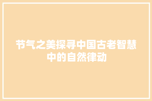 节气之美探寻中国古老智慧中的自然律动  第1张