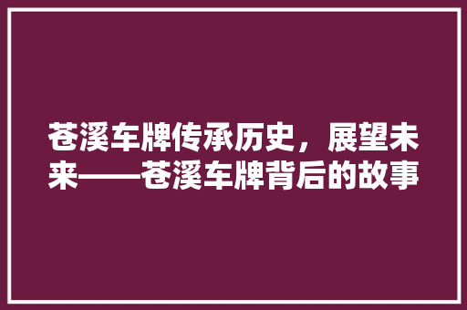 苍溪车牌传承历史，展望未来——苍溪车牌背后的故事与启示