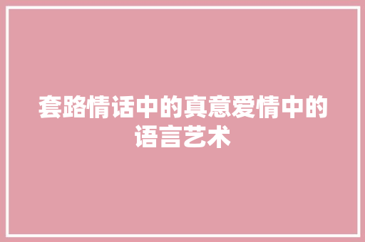 套路情话中的真意爱情中的语言艺术  第1张