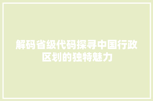 解码省级代码探寻中国行政区划的独特魅力