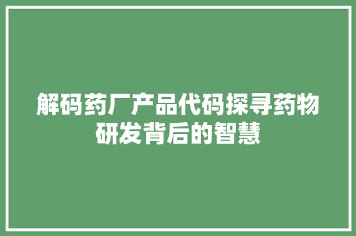 解码药厂产品代码探寻药物研发背后的智慧