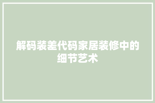 解码装差代码家居装修中的细节艺术