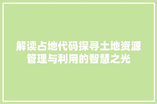 解读占地代码探寻土地资源管理与利用的智慧之光