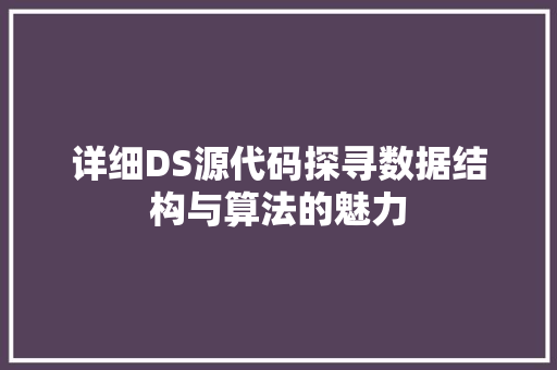 详细DS源代码探寻数据结构与算法的魅力