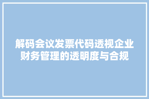 解码会议发票代码透视企业财务管理的透明度与合规