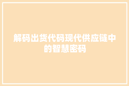 解码出货代码现代供应链中的智慧密码