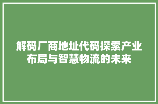 解码厂商地址代码探索产业布局与智慧物流的未来