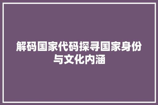 解码国家代码探寻国家身份与文化内涵