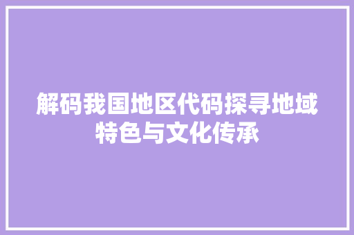 解码我国地区代码探寻地域特色与文化传承