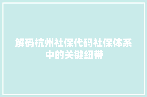 解码杭州社保代码社保体系中的关键纽带