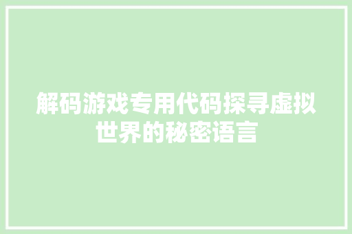 解码游戏专用代码探寻虚拟世界的秘密语言
