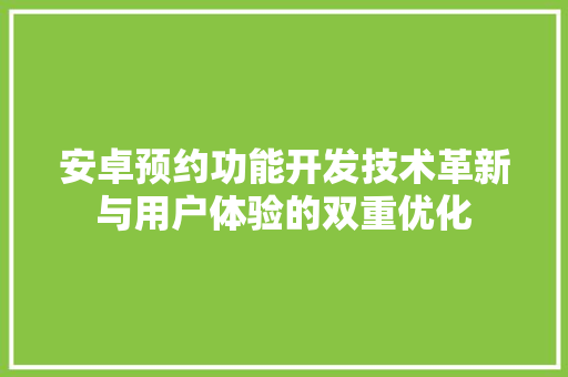 安卓预约功能开发技术革新与用户体验的双重优化