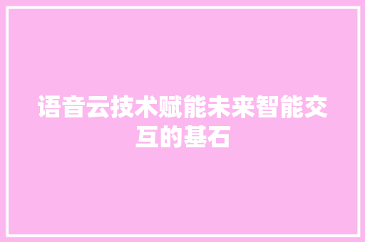 语音云技术赋能未来智能交互的基石