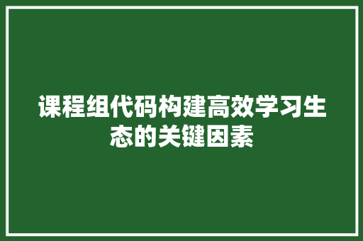 课程组代码构建高效学习生态的关键因素