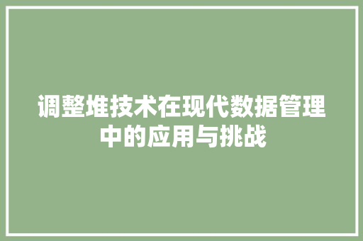 调整堆技术在现代数据管理中的应用与挑战