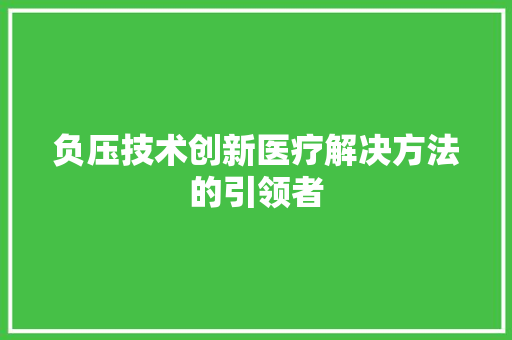 负压技术创新医疗解决方法的引领者
