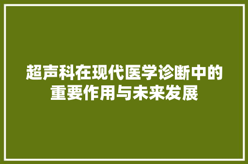 超声科在现代医学诊断中的重要作用与未来发展