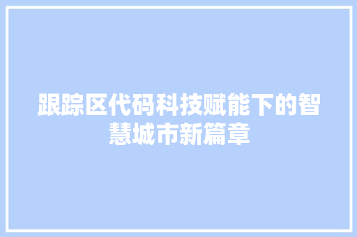 跟踪区代码科技赋能下的智慧城市新篇章
