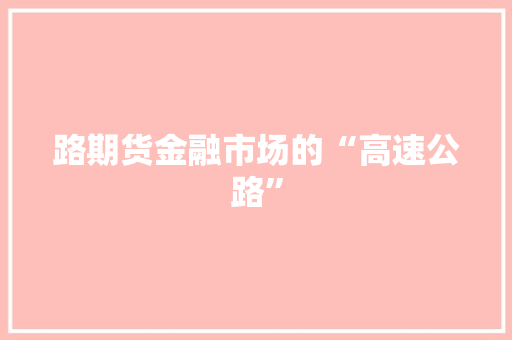 路期货金融市场的“高速公路”