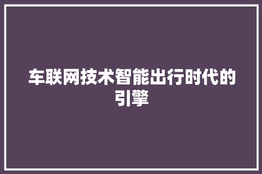 车联网技术智能出行时代的引擎