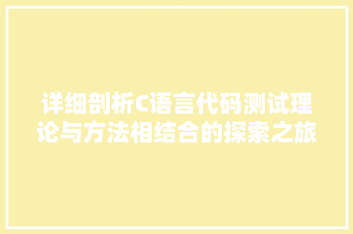 详细剖析C语言代码测试理论与方法相结合的探索之旅