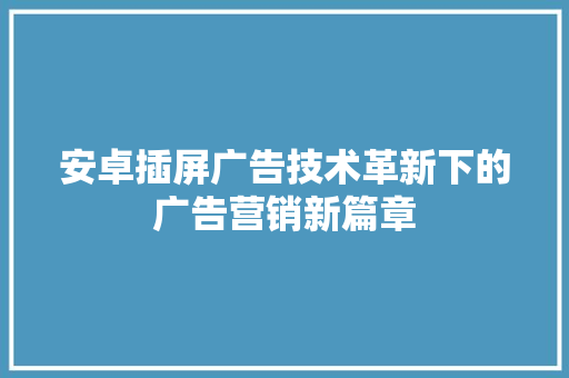 安卓插屏广告技术革新下的广告营销新篇章