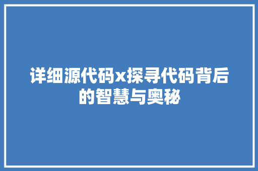 详细源代码x探寻代码背后的智慧与奥秘
