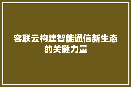 容联云构建智能通信新生态的关键力量