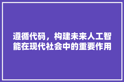 遵循代码，构建未来人工智能在现代社会中的重要作用