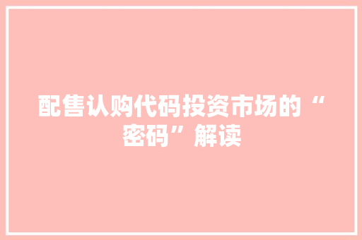 配售认购代码投资市场的“密码”解读
