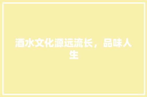 酒水文化源远流长，品味人生