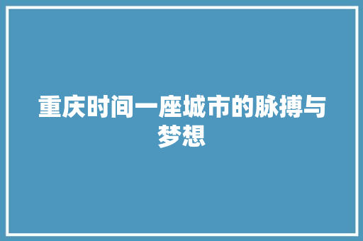 重庆时间一座城市的脉搏与梦想